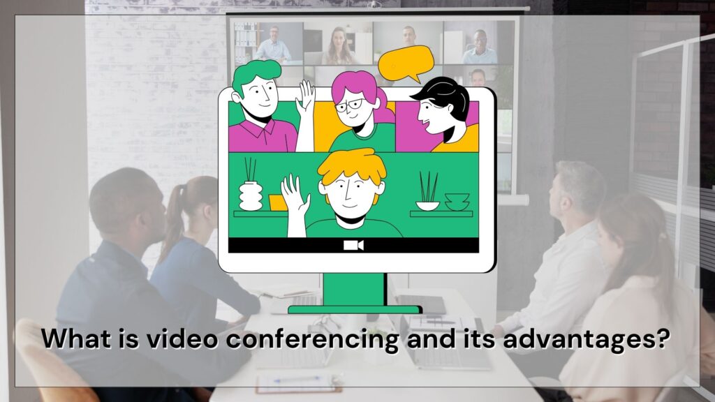 What is video conferencing and its advantages?